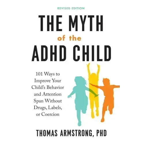 The Myth of the ADHD Child, Revised Edition: 101 Ways to Improve Your Child's Behavior and Attention Span Without Drugs, Labels, or Coercion