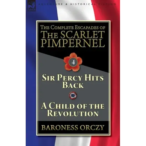 The Complete Escapades of The Scarlet Pimpernel-Volume 4: Sir Percy Hits Back & A Child of the Revolution