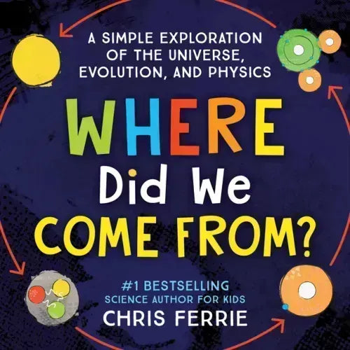 Where Did We Come From?: A Simple Exploration of the Universe, Evolution, and Physics