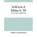 The Old Sun Inn, At Bethlehem, Pa., 1758: Now The Sun Hotel; An Authentic History