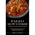 Paleo Slow Cooker: Everyday Recipes for Stress-free Cooking and Weight Loss (Uncovered With Your Top Paleo Diet Questions Uncovered)