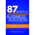 87 Secrets of Outrageous Business Success: How to Reach Your Goals and Have Fun Doing It