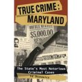 True Crime: Maryland: The State's Most Notorious Criminal Cases