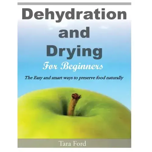 Dehydration and Drying for Beginners: The Easy and smart ways to preserve food naturally