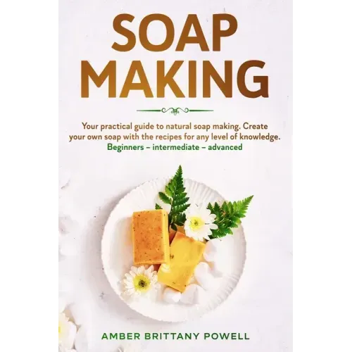 Soap Making: Your practical guide to natural soap making. Create your own soap with the recipes for any level of knowledge. Beginne