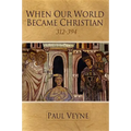 When Our World Became Christian: 312 - 394