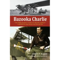 Bazooka Charlie: The Unbelievable Story of Major Charles Carpenter and Rosie the Rocketer