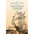 The Romantic Story of the Mayflower Pilgrims - And Its Place in Life Today: With Introductory Poems by Henry Wadsworth Longfellow and John Greenleaf W