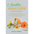 Aceites Esenciales Para Principiantes: Una Guía Para La Curación Con Aromaterapia Y Recetas De Aceites Esenciales Para La Belleza Y La Salud