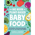 The Big Book of Plant-Based Baby Food: 300 Healthy, Plant-Based Recipes Perfect for Your Baby and Toddler