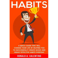 Habits: A Quick Guide That Will Change Your Life By Helping You To Successfully Create Good And Highly Effective Habits