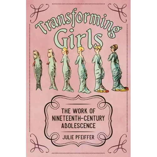 Transforming Girls: The Work of Nineteenth-Century Adolescence