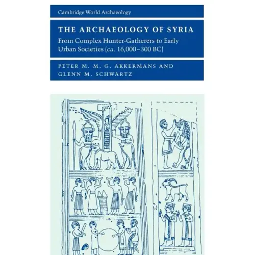 The Archaeology of Syria: From Complex Hunter-Gatherers to Early Urban Societies (c. 16,000-300 BC)