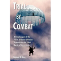 Trial by Combat: A Paratrooper of the 101st Airborne Division Remembers the 1944 Battle of Normandy