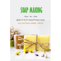 Soap Making: Step - by - Step Guide to Do-It-Yourself Soaps Using All-Natural Herbs, Spices: Natural Soap Making For Beginners