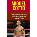 Miguel Cotto: The Inspirational Story of Boxing Superstar Miguel Cotto