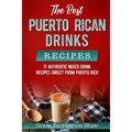 The Best Puerto Rican Drinks Recipes: 17 Authentic Mixed Beverage Recipes Direct from Puerto Rico