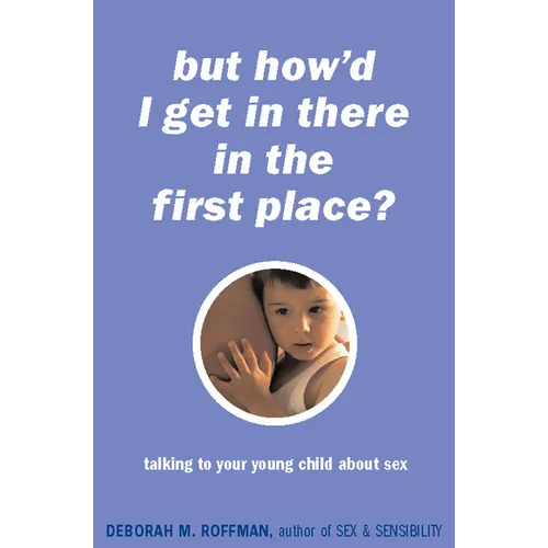 "But How'd I Get in There in the First Place?": Talking to Your Young Child about Sex