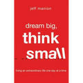 Dream Big, Think Small: Living an Extraordinary Life One Day at a Time