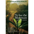The Caine Prize for African Writing: To See the Mountain and Other Stories