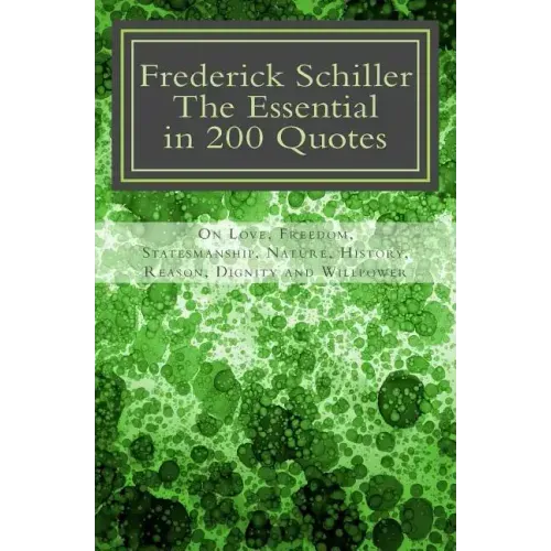 Frederick Schiller: The essential in 200 quotes: On Love, Nature, History, Grace, Dignity.....