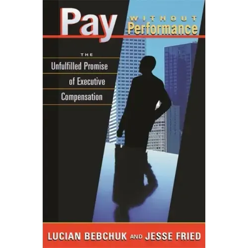 Pay Without Performance: The Unfulfilled Promise of Executive Compensation