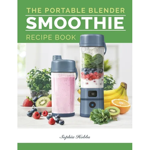 Portable Blender Smoothie Recipe Book: Healthy Smoothie, Juices & High Protein Blends for Personal Blenders...On The Go