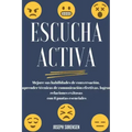Escucha activa: Mejore sus habilidades de conversación, aprenda técnicas de comunicación efectivas y logre relaciones exitosas con 6 pautas esenciales