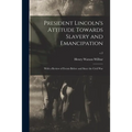 President Lincoln's Attitude Towards Slavery and Emancipation: With a Review of Events Before and Since the Civil War; c.2