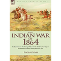 The Indian War of 1864: the Experiences of a Young Officer of the 7th Iowa Cavalry on the Western Frontier During the Civil War