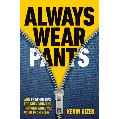 Always Wear Pants: And 99 Other Tips for Surviving and Thriving While You Work from Home