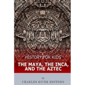 History for Kids: The Maya, the Inca, and the Aztec