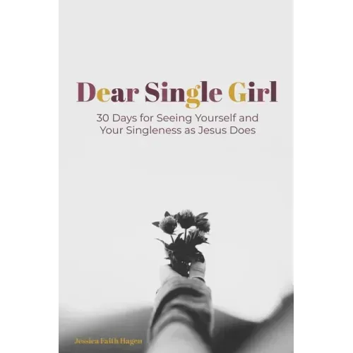 Dear Single Girl: 30 Days for Seeing Yourself and Your Singleness as Jesus Does