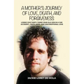 A Mother's Journey of Love, Death, and Forgiveness: Losing Our Thirty-Three-Year-Old Son in a Car Accident... Faith, Hope, and Unconditional Love