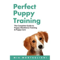 Perfect Puppy Training: The Complete Guide to Puppy Obedience Training & Puppy Care