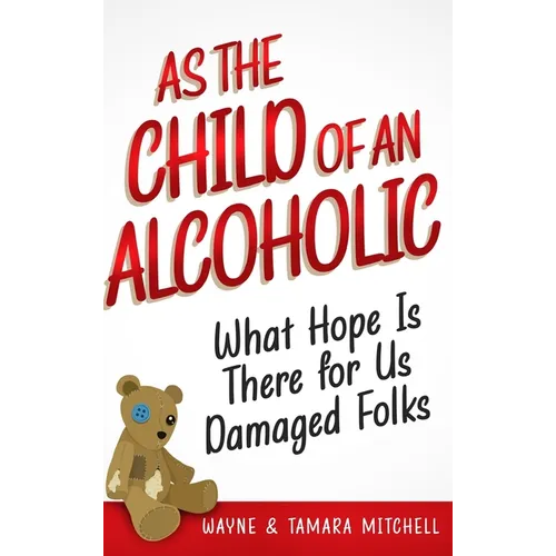 As the Child of an Alcoholic: What Hope Is There for Us Damaged Folks?