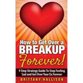 How to Get Over a Breakup Forever! A 9 Step Strategy Guide to Stop Feeling Sad and Get Over Your Ex