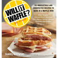 Will It Waffle?: 53 Unexpected and Irresistible Recipes to Make in a Waffle Iron