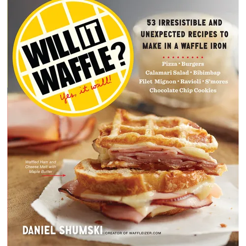 Will It Waffle?: 53 Unexpected and Irresistible Recipes to Make in a Waffle Iron