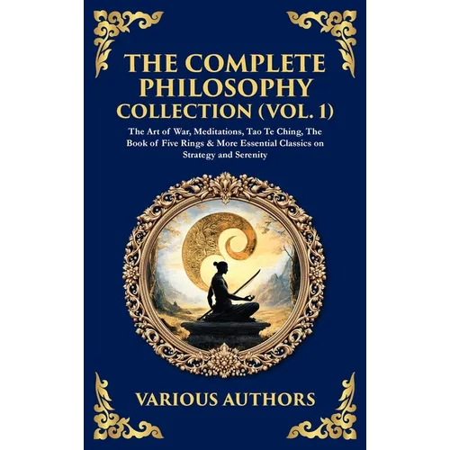 The Complete Philosophy Collection (Vol. 1): The Art of War, Meditations, Tao Te Ching, The Book of Five Rings & More Essential Classics on Strategy a