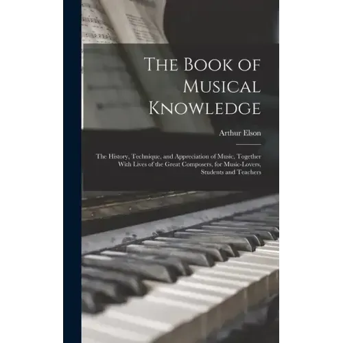 The Book of Musical Knowledge; the History, Technique, and Appreciation of Music, Together With Lives of the Great Composers, for Music-lovers, Studen