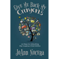 Give Me Back My Crayons: 10 Keys to Unlocking the Creative Child Within