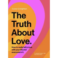 The Truth about Love: How to Really Fall in Love with Your Life and Everyone in It