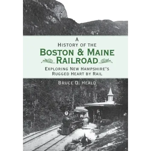 A History of the Boston & Maine Railroad: Exploring New Hampshire's Rugged Heart by Rail
