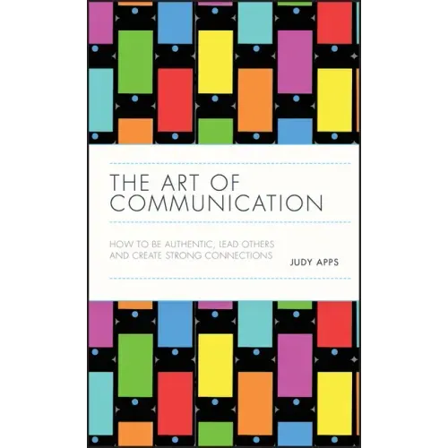 The Art of Communication: How to Be Authentic, Lead Others, and Create Strong Connections