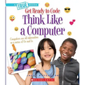 Think Like a Computer (a True Book: Get Ready to Code)