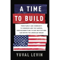 A Time to Build: From Family and Community to Congress and the Campus, How Recommitting to Our Institutions Can Revive the American Dream