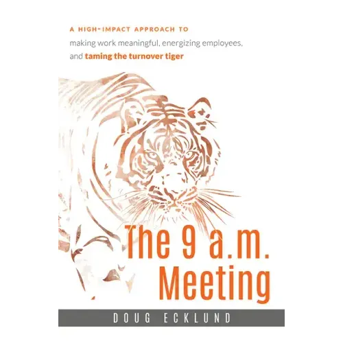 The 9 A.M. Meeting: A High-Impact Approach to Making Work Meaningful, Energizing Employees, and Taming the Turnover Tiger