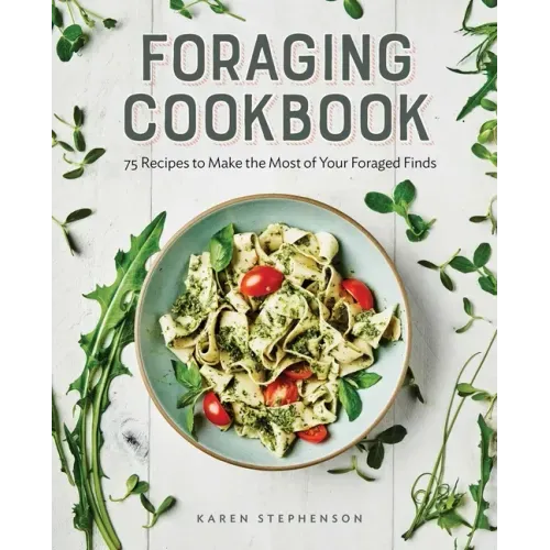 Foraging Cookbook: 75 Recipes to Make the Most of Your Foraged Finds