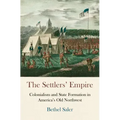The Settlers' Empire: Colonialism and State Formation in America's Old Northwest